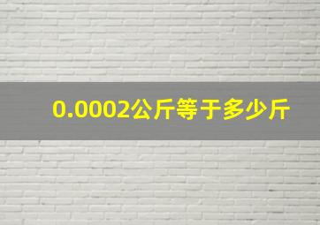 0.0002公斤等于多少斤