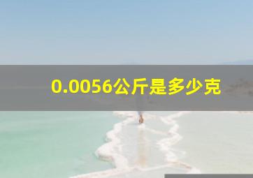 0.0056公斤是多少克