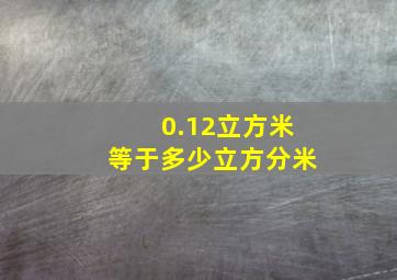 0.12立方米等于多少立方分米