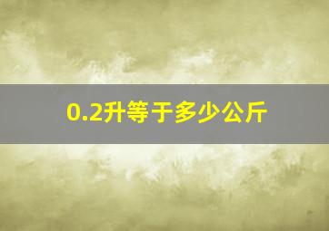 0.2升等于多少公斤