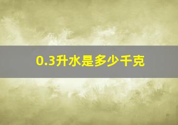 0.3升水是多少千克