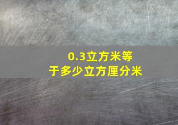 0.3立方米等于多少立方厘分米