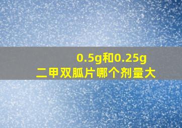 0.5g和0.25g二甲双胍片哪个剂量大