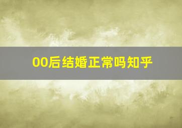 00后结婚正常吗知乎