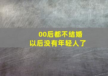 00后都不结婚以后没有年轻人了