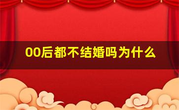 00后都不结婚吗为什么