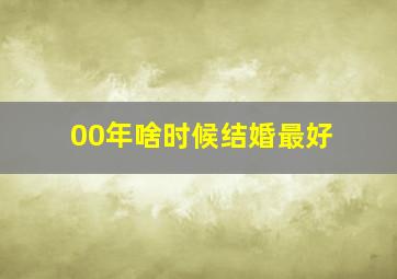 00年啥时候结婚最好