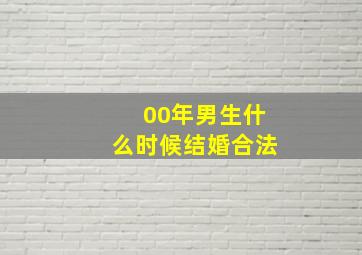 00年男生什么时候结婚合法