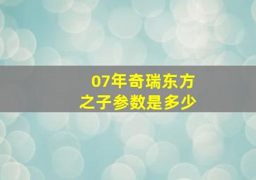 07年奇瑞东方之子参数是多少