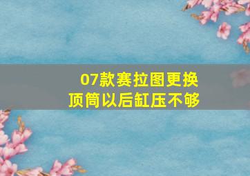 07款赛拉图更换顶筒以后缸压不够