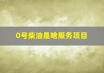 0号柴油是啥服务项目