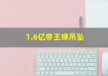 1.6亿帝王绿吊坠