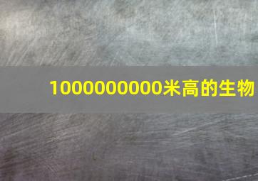 1000000000米高的生物