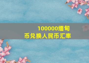 100000缅甸币兑换人民币汇率