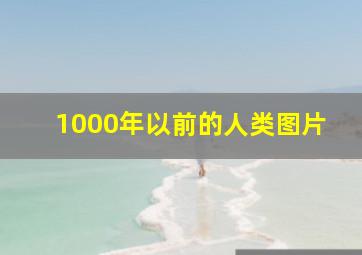 1000年以前的人类图片