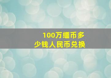 100万缅币多少钱人民币兑换