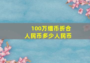 100万缅币折合人民币多少人民币