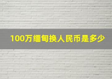 100万缅甸换人民币是多少