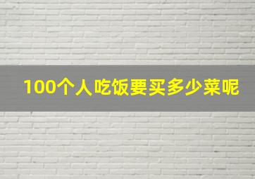 100个人吃饭要买多少菜呢