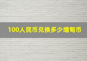 100人民币兑换多少缅甸币