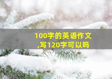 100字的英语作文,写120字可以吗