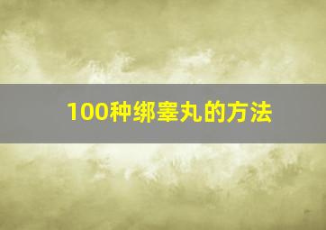 100种绑睾丸的方法