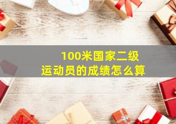 100米国家二级运动员的成绩怎么算