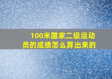 100米国家二级运动员的成绩怎么算出来的