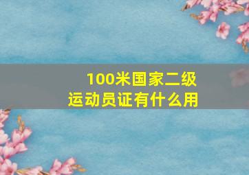 100米国家二级运动员证有什么用