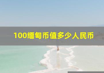 100缅甸币值多少人民币