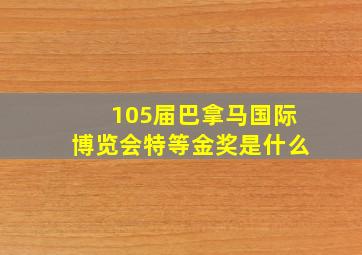 105届巴拿马国际博览会特等金奖是什么