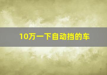 10万一下自动挡的车