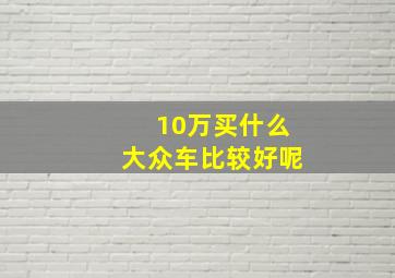 10万买什么大众车比较好呢