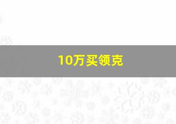 10万买领克