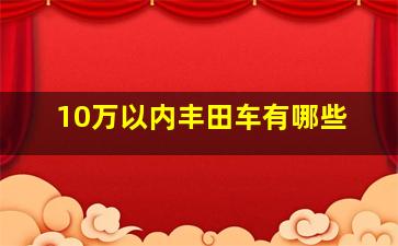 10万以内丰田车有哪些