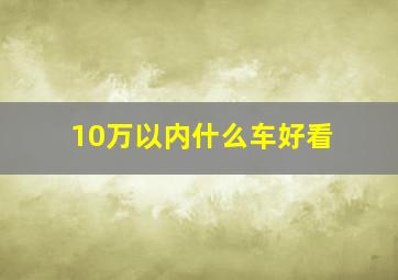 10万以内什么车好看