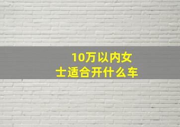 10万以内女士适合开什么车