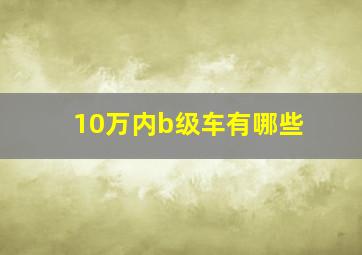 10万内b级车有哪些