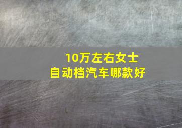 10万左右女士自动档汽车哪款好