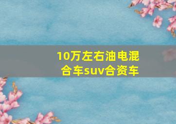 10万左右油电混合车suv合资车