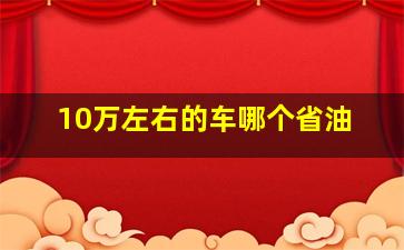 10万左右的车哪个省油