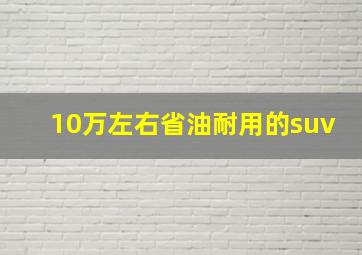 10万左右省油耐用的suv