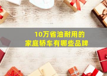 10万省油耐用的家庭轿车有哪些品牌