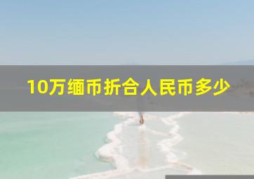 10万缅币折合人民币多少