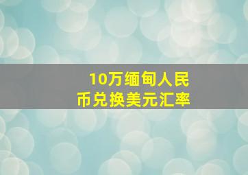 10万缅甸人民币兑换美元汇率