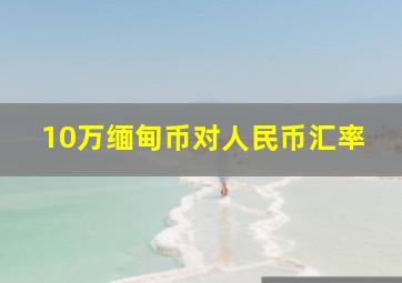 10万缅甸币对人民币汇率