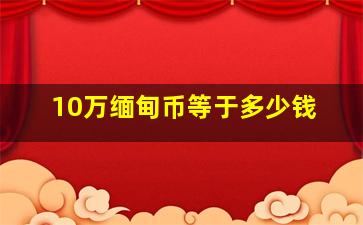 10万缅甸币等于多少钱