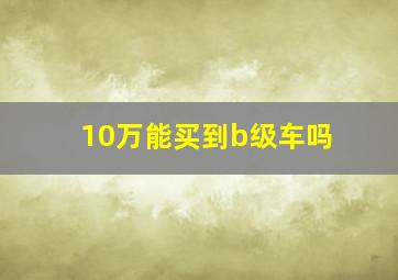 10万能买到b级车吗