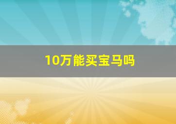 10万能买宝马吗