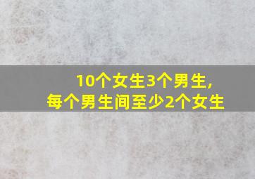 10个女生3个男生,每个男生间至少2个女生